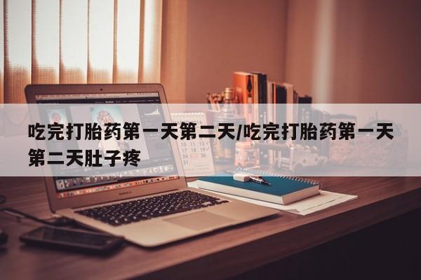 网上米非司酮片在线购买吃完打胎药第一天第二天/吃完打胎药第一天第二天肚子疼