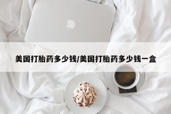 网上米非司酮片在线购买美国打胎药多少钱/美国打胎药多少钱一盒