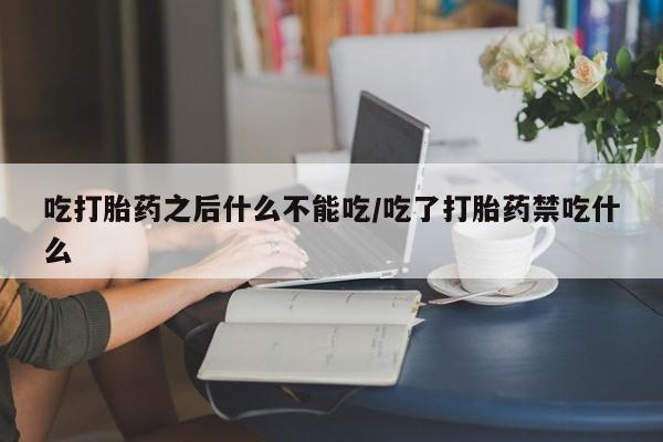 网上米非司酮片在线购买吃打胎药之后什么不能吃/吃了打胎药禁吃什么