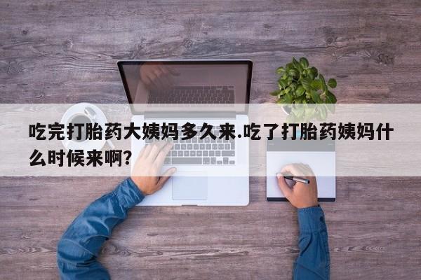 网上米非司酮片在线购买吃完打胎药大姨妈多久来.吃了打胎药姨妈什么时候来啊？