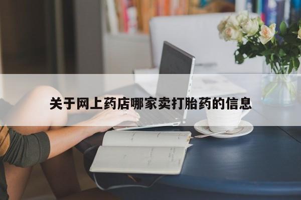 网上米非司酮片在线购买关于网上药店哪家卖打胎药的信息