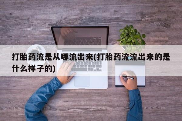 网上米非司酮片在线购买打胎药流是从哪流出来(打胎药流流出来的是什么样子的)