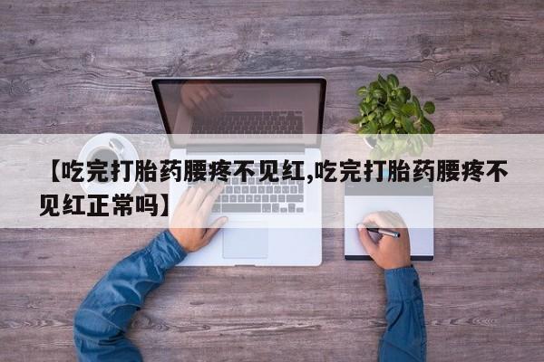 网上米非司酮片在线购买【吃完打胎药腰疼不见红,吃完打胎药腰疼不见红正常吗】