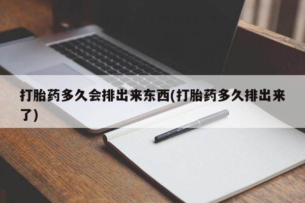 网上米非司酮片在线购买打胎药多久会排出来东西(打胎药多久排出来了)