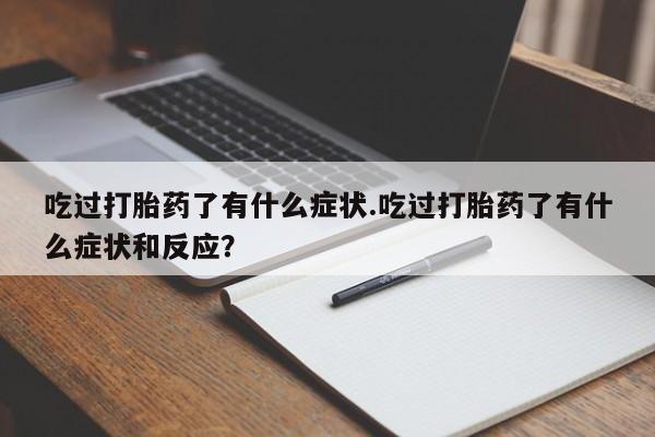 网上米非司酮片在线购买吃过打胎药了有什么症状.吃过打胎药了有什么症状和反应？