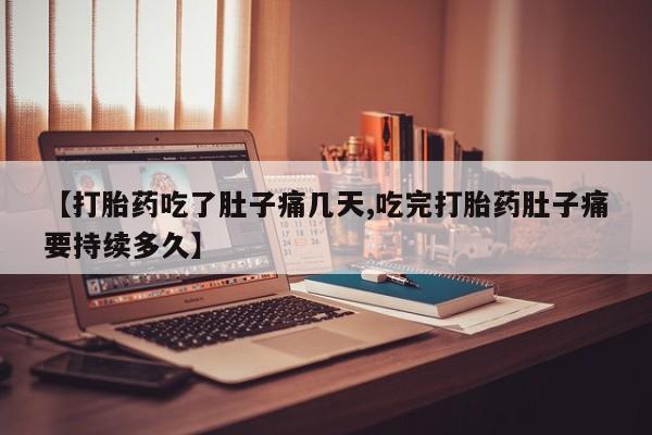 网上米非司酮片在线购买【打胎药吃了肚子痛几天,吃完打胎药肚子痛要持续多久】