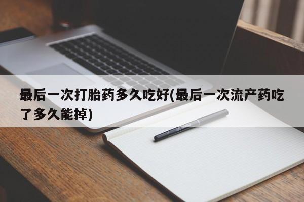网上米非司酮片在线购买最后一次打胎药多久吃好(最后一次流产药吃了多久能掉)