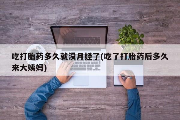 网上米非司酮片在线购买吃打胎药多久就没月经了(吃了打胎药后多久来大姨妈)