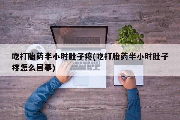 网上米非司酮片在线购买吃打胎药半小时肚子疼(吃打胎药半小时肚子疼怎么回事)
