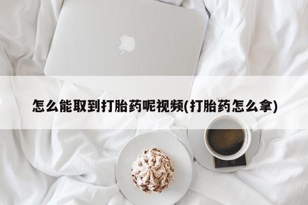 网上米非司酮片在线购买怎么能取到打胎药呢视频(打胎药怎么拿)