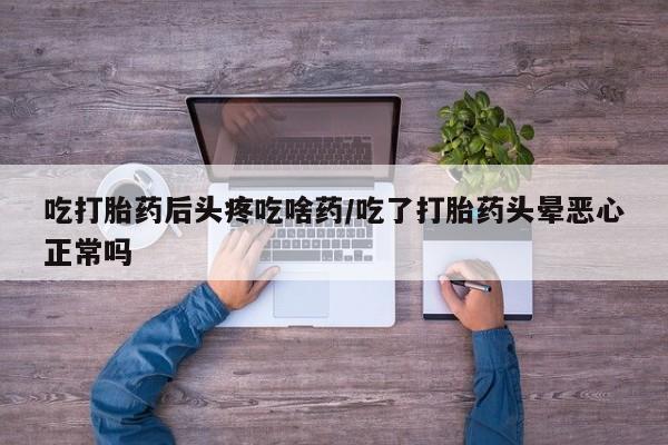 网上米非司酮片在线购买吃打胎药后头疼吃啥药/吃了打胎药头晕恶心正常吗