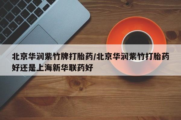网上米非司酮片在线购买北京华润紫竹牌打胎药/北京华润紫竹打胎药好还是上海新华联药好