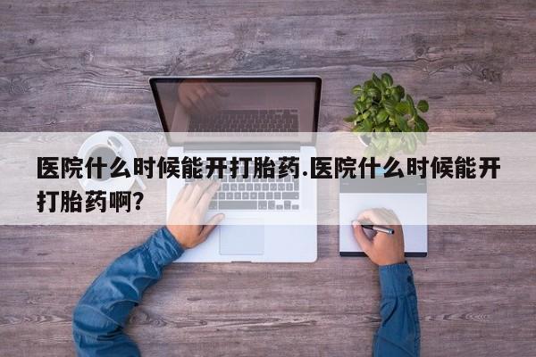 网上米非司酮片在线购买医院什么时候能开打胎药.医院什么时候能开打胎药啊？