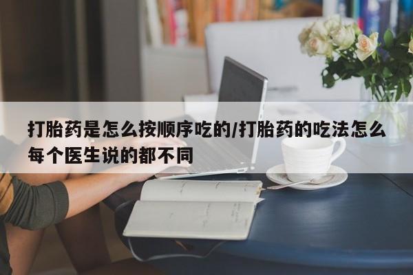 网上米非司酮片在线购买打胎药是怎么按顺序吃的/打胎药的吃法怎么每个医生说的都不同