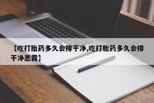 网上米非司酮片在线购买【吃打胎药多久会排干净,吃打胎药多久会排干净恶露】