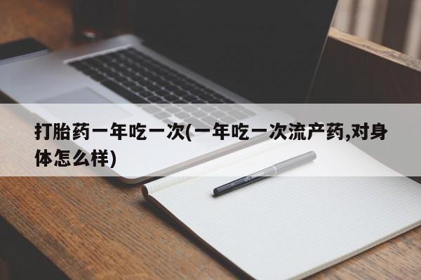 网上米非司酮片在线购买打胎药一年吃一次(一年吃一次流产药,对身体怎么样)