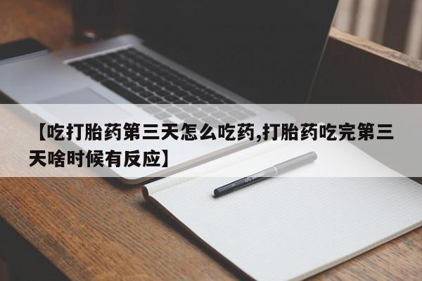 网上米非司酮片在线购买【吃打胎药第三天怎么吃药,打胎药吃完第三天啥时候有反应】