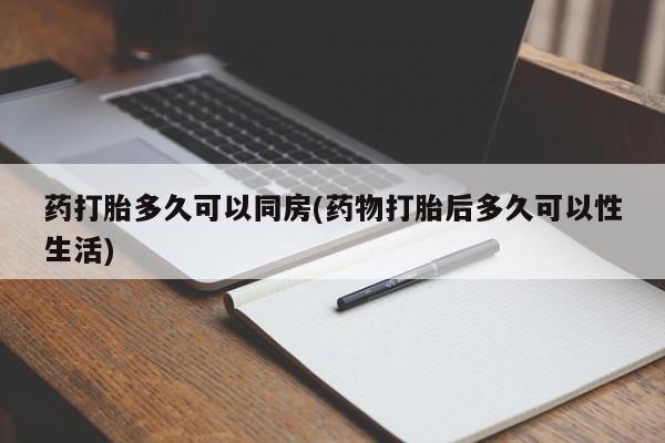 网上米非司酮片在线购买药打胎多久可以同房(药物打胎后多久可以性生活)