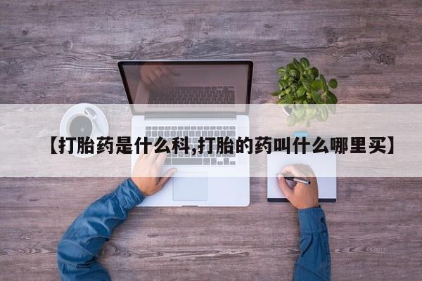 网上米非司酮片在线购买【打胎药是什么科,打胎的药叫什么哪里买】