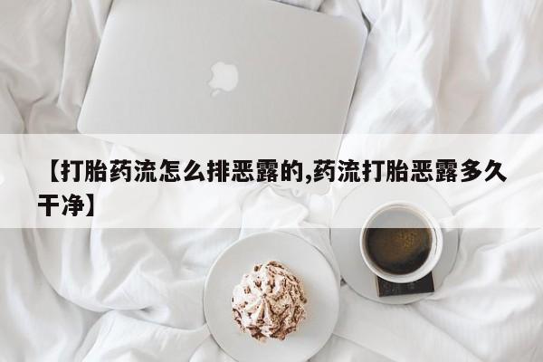 网上米非司酮片在线购买【打胎药流怎么排恶露的,药流打胎恶露多久干净】