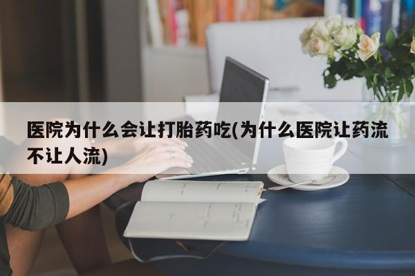 网上米非司酮片在线购买医院为什么会让打胎药吃(为什么医院让药流不让人流)
