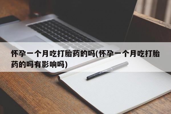 网上米非司酮片在线购买怀孕一个月吃打胎药的吗(怀孕一个月吃打胎药的吗有影响吗)