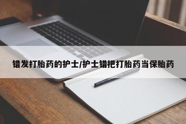 网上米非司酮片在线购买错发打胎药的护士/护士错把打胎药当保胎药