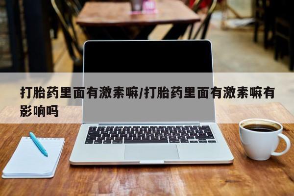 网上米非司酮片在线购买打胎药里面有激素嘛/打胎药里面有激素嘛有影响吗