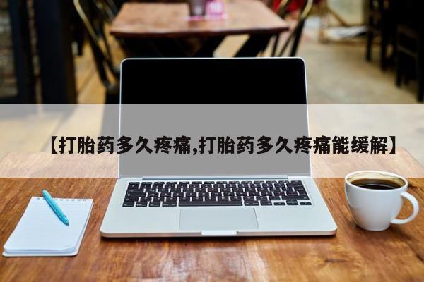网上米非司酮片在线购买【打胎药多久疼痛,打胎药多久疼痛能缓解】