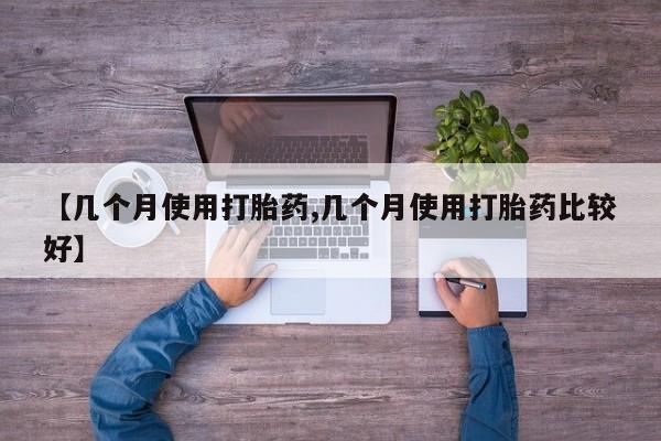 网上米非司酮片在线购买【几个月使用打胎药,几个月使用打胎药比较好】