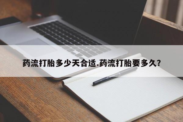 网上米非司酮片在线购买药流打胎多少天合适.药流打胎要多久？