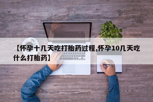 网上米非司酮片在线购买【怀孕十几天吃打胎药过程,怀孕10几天吃什么打胎药】