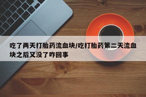 网上米非司酮片在线购买吃了两天打胎药流血块/吃打胎药第二天流血块之后又没了咋回事