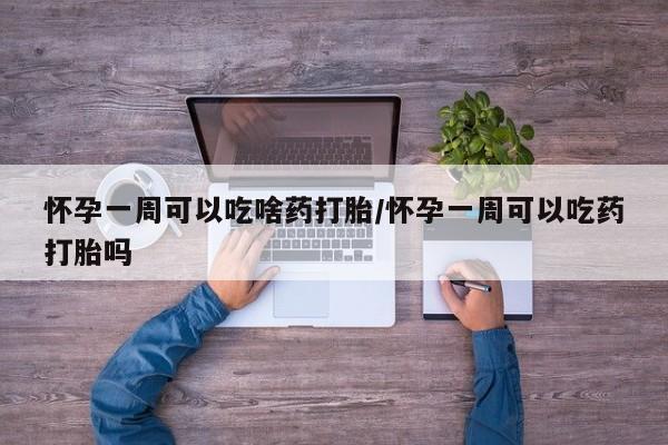 网上米非司酮片在线购买怀孕一周可以吃啥药打胎/怀孕一周可以吃药打胎吗