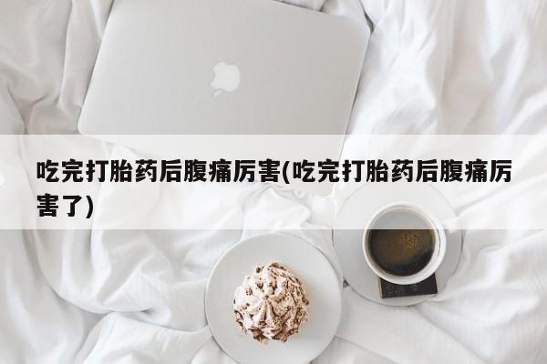 网上米非司酮片在线购买吃完打胎药后腹痛厉害(吃完打胎药后腹痛厉害了)