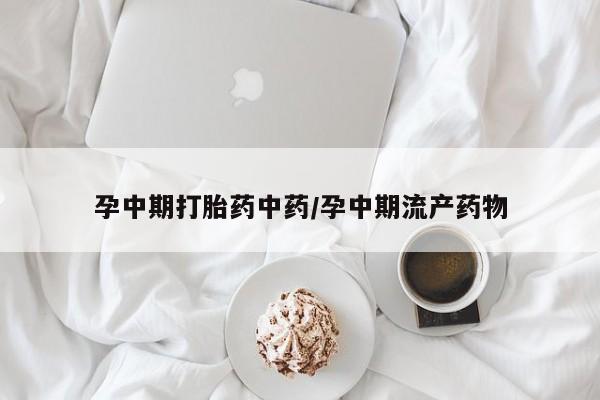 网上米非司酮片在线购买孕中期打胎药中药/孕中期流产药物