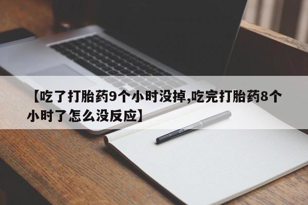 网上米非司酮片在线购买【吃了打胎药9个小时没掉,吃完打胎药8个小时了怎么没反应】