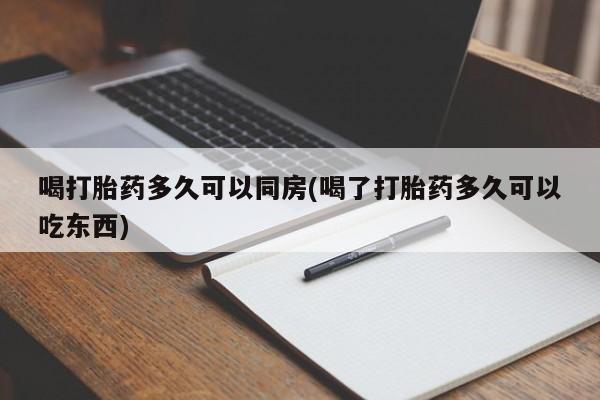 网上米非司酮片在线购买喝打胎药多久可以同房(喝了打胎药多久可以吃东西)