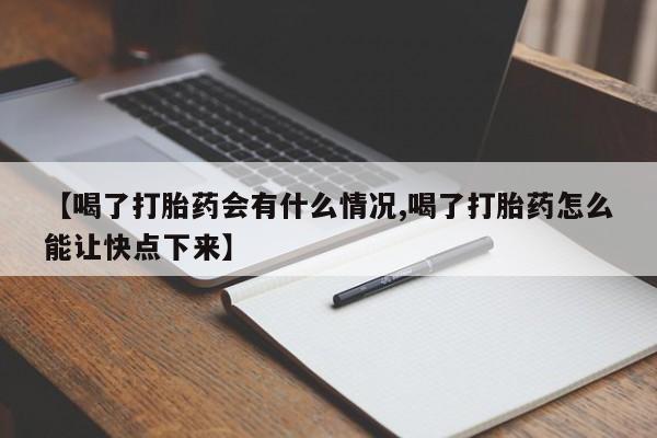 网上米非司酮片在线购买【喝了打胎药会有什么情况,喝了打胎药怎么能让快点下来】